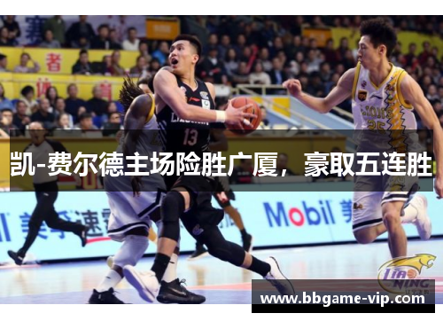 凯-费尔德主场险胜广厦，豪取五连胜