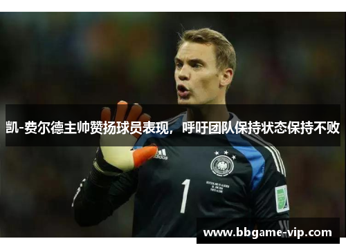 凯-费尔德主帅赞扬球员表现，呼吁团队保持状态保持不败