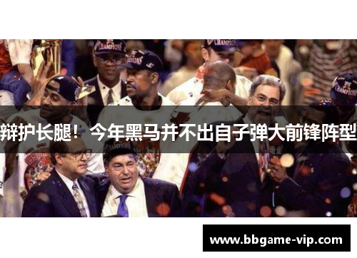 辩护长腿！今年黑马并不出自子弹大前锋阵型