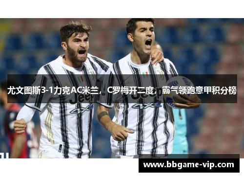 尤文图斯3-1力克AC米兰，C罗梅开二度，霸气领跑意甲积分榜