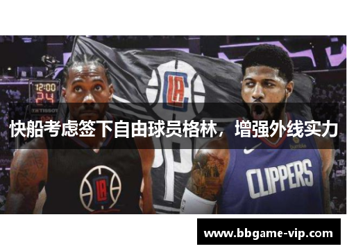 快船考虑签下自由球员格林，增强外线实力