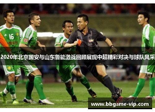 2020年北京国安与山东鲁能激战回顾展现中超精彩对决与球队风采