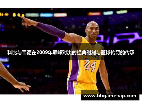 科比与韦德在2009年巅峰对决的经典时刻与篮球传奇的传承