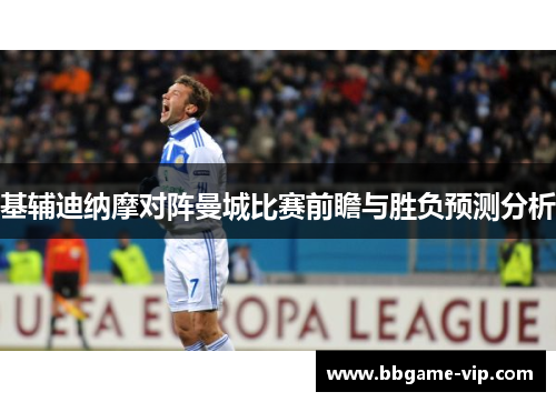 基辅迪纳摩对阵曼城比赛前瞻与胜负预测分析