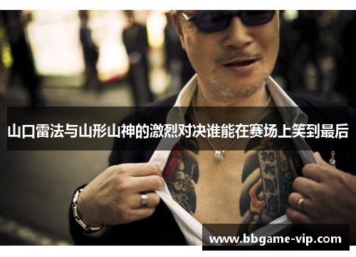 山口雷法与山形山神的激烈对决谁能在赛场上笑到最后
