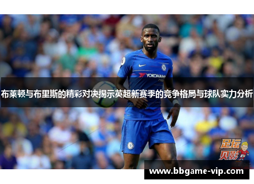 布莱顿与布里斯的精彩对决揭示英超新赛季的竞争格局与球队实力分析