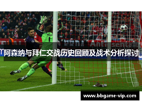 阿森纳与拜仁交战历史回顾及战术分析探讨